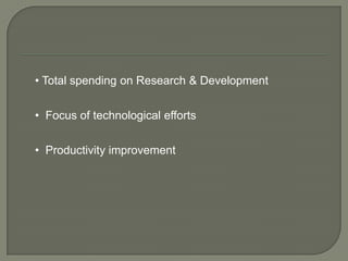 • Total spending on Research & Development

• Focus of technological efforts


• Productivity improvement
 
