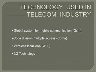 • Global system for mobile communication (Gsm)

• Code   division multiple access (Cdma)

• Wireless local loop (WLL)

• 3G Technology
 