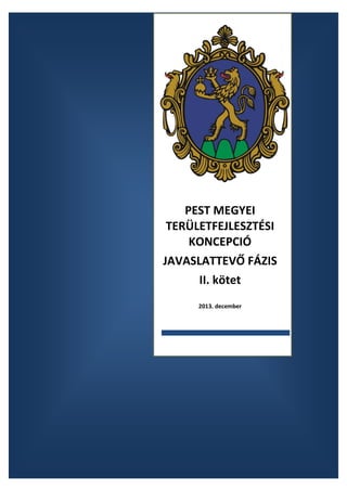 PEST MEGYEI
TERÜLETFEJLESZTÉSI
KONCEPCIÓ
JAVASLATTEVŐ FÁZIS
II. kötet
2013. december

 