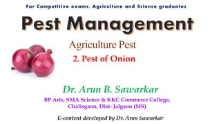 Dr. Arun B. Sawarkar
BP Arts, SMA Science & KKC Commerce College,
Chalisgaon, Dist- Jalgaon (MS)
2. Pest of Onion
Agriculture Pest
E-content developed by Dr. Arun Sawarkar
 