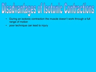 During an isotonic contraction the muscle doesn’t work through a full range of motion poor technique can lead to injury  Disadvantages of Isotonic Contractions 