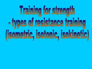 Training for strength - types of resistance training  (isometric, isotonic, isokinetic)  