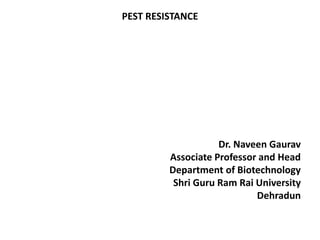 PEST RESISTANCE
Dr. Naveen Gaurav
Associate Professor and Head
Department of Biotechnology
Shri Guru Ram Rai University
Dehradun
 