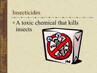 Insecticides A toxic chemical that kills insects 
