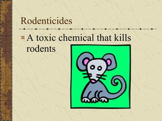 Rodenticides A toxic chemical that kills rodents 