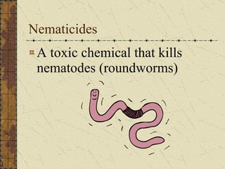 Nematicides A toxic chemical that kills nematodes (roundworms) 