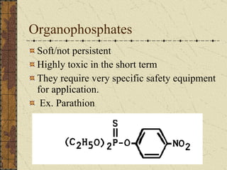 Organophosphates Soft/not persistent  Highly toxic in the short term They require very specific safety equipment for application.  Ex. Parathion 