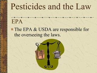 EPA The EPA & USDA are responsible for the overseeing the laws.  Pesticides and the Law 