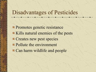Disadvantages of Pesticides Promotes genetic resistance Kills natural enemies of the pests Creates new pest species Pollute the environment Can harm wildlife and people 