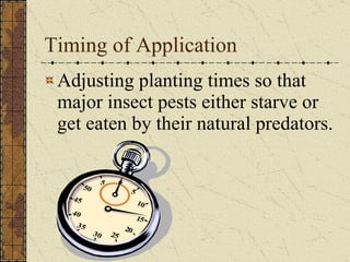 Timing of Application Adjusting planting times so that major insect pests either starve or get eaten by their natural predators. 
