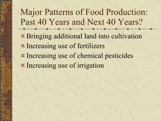 Major Patterns of Food Production: Past 40 Years and Next 40 Years? Bringing additional land into cultivation Increasing use of fertilizers Increasing use of chemical pesticides Increasing use of irrigation 