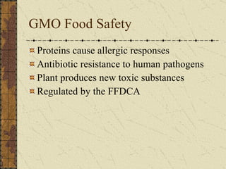 GMO Food Safety Proteins cause allergic responses Antibiotic resistance to human pathogens Plant produces new toxic substances Regulated by the FFDCA 