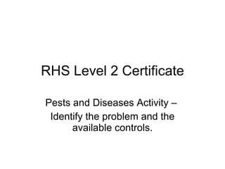 RHS Level 2 Certificate Pests and Diseases Activity –  Identify the problem and the available controls. 