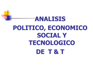 ANALISIS  POLITICO, ECONOMICO  SOCIAL Y TECNOLOGICO  DE  T & T 