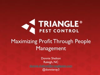 Maximizing Proﬁt Through People
Management	

	

Donnie Shelton	

Raleigh, NC	

donnie.shelton@trianglepest.com	

@donnieray3	


 