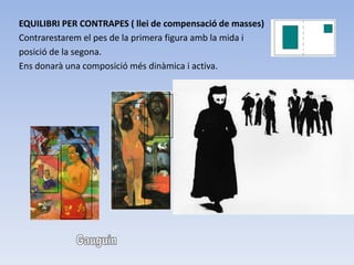 EQUILIBRI PER CONTRAPES ( llei de compensació de masses)
Contrarestarem el pes de la primera figura amb la mida i
posició de la segona.
Ens donarà una composició més dinàmica i activa.
 