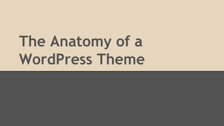 The Anatomy of a
WordPress Theme
 