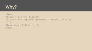 Why?
<?php
$title = get_the_title();
$title = str_replace(“goodbye”, “hello”, $title);
<h1>
<?php echo( $title ) ; ?>
</h1>
 