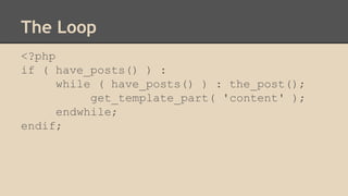 The Loop
<?php
if ( have_posts() ) :
while ( have_posts() ) : the_post();
get_template_part( 'content' );
endwhile;
endif;
 