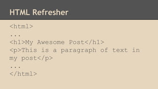 HTML Refresher
<html>
...
<h1>My Awesome Post</h1>
<p>This is a paragraph of text in
my post</p>
...
</html>
 