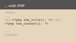 … with PHP
<html>
...
<h1><?php the_title(); ?></h1>
<?php the_content(); ?>
...
</html>
 