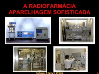 A RADIOFARMÁCIA APARELHAGEM SOFISTICADA Professor  Rodrigo Penna 