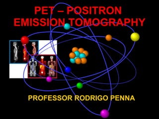 PET – POSITRON  EMISSION TOMOGRAPHY PROFESSOR RODRIGO PENNA 