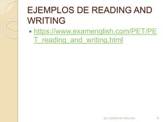 EJEMPLOS DE READING AND
WRITING
 https://www.examenglish.com/PET/PE
T_reading_and_writing.html
IES JARDÍN DE MÁLAGA 16
 