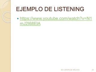 EJEMPLO DE LISTENING
 https://www.youtube.com/watch?v=N1
mJ2I68ElA
IES JARDÍN DE MÁLAGA 20
 
