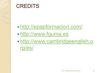 CREDITS
http://epapformacion.com/
http://www.fguma.es
http://www.cambridgeenglish.o
rg/es/
IES JARDÍN DE MÁLAGA 35
 