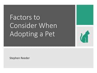 Factors to
Consider When
Adopting a Pet
Stephen Reeder
 