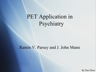 PET Application in Psychiatry  Ramin V. Parsey and J. John Mann By Dan Diner 
