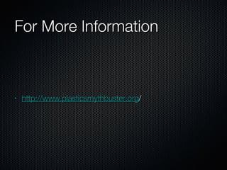 For More Information http://www.plasticsmythbuster.org / 