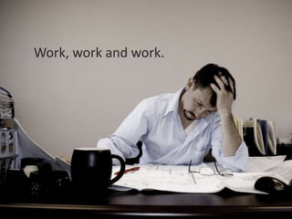 Work, work and work.