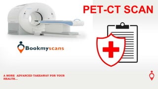 A MORE ADVANCED TAKEAWAY FOR YOUR
HEALTH…
PET-CT SCAN
 