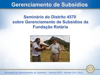 Gerenciamento de Subsídios Seminário do Distrito 4570  sobre Gerenciamento de Subsídios da Fundação Rotária 