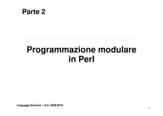 Parte 2




       Programmazione modulare
               in Perl




Linguaggi dinamici – A.A. 2009/2010
                                      1
 