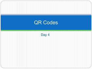 Day 4
QR Codes
 