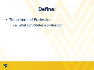 Define:
• The criteria of Profession
– i.e. what constitutes a profession
 