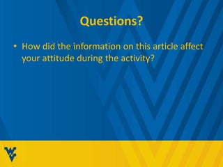 Questions? 
• How did the information on this article affect 
your attitude during the activity? 
 