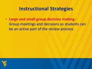 Instructional Strategies 
• Large and small group decision making- 
Group meetings and decisions so students can 
be an active part of the review process. 
 