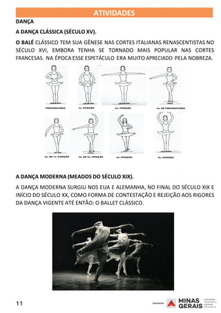 11 2008
DANÇA
ATIVIDADES 2008
A DANÇA CLÁSSICA (SÉCULO XV).
O BALÉ CLÁSSICO TEM SUA GÊNESE NAS CORTES ITALIANAS RENASCENTISTAS NO
SÉCULO XVI, EMBORA TENHA SE TORNADO MAIS POPULAR NAS CORTES
FRANCESAS. NA ÉPOCA ESSE ESPETÁCULO ERA MUITO APRECIADO PELA NOBREZA.
A DANÇA MODERNA (MEADOS DO SÉCULO XIX).
2008
A DANÇA MODERNA SURGIU NOS EUA E ALEMANHA, NO FINAL DO SÉCULO XIX E
INÍCIO DO SÉCULO XX, COMO FORMA DE CONTESTAÇÃO E REJEIÇÃO AOS RIGORES
DA DANÇA VIGENTE ATÉ ENTÃO: O BALLET CLÁSSICO.
 