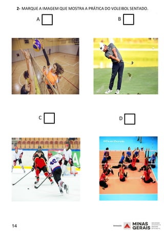 14 2008
2- MARQUE A IMAGEM QUE MOSTRA A PRÁTICA DO VOLEIBOL SENTADO.
2008
A B
C D
2008
 