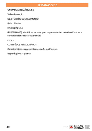 49 2008
SEMANAS 5 E 6
UNIDADE(S)TEMÁTICA(S):
Vida e Evolução.
OBJETO(S) DE CONHECIMENTO:
Reino Plantae.
HABILIDADE(S):
(EF08CI46MG) Identificar os principais representantes do reino Plantae e
compreender suas características
gerais.
CONTEÚDOSRELACIONADOS:
Características e representantes do Reino Plantae.
Reprodução das plantas
2008
2008
 