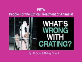 PETA People For the Ethical Treatment of Animals! By: Ali Cross & Mallory Diment 
