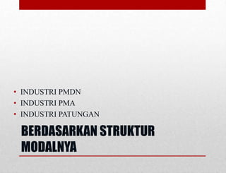 BERDASARKAN STRUKTUR
MODALNYA
• INDUSTRI PMDN
• INDUSTRI PMA
• INDUSTRI PATUNGAN
 