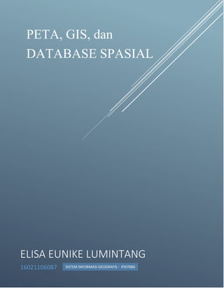 ELISA EUNIKE LUMINTANG
16021106087
PETA, GIS, dan
DATABASE SPASIAL
SISTEM INFORMASI GEOGRAFIS - IFN708A
 