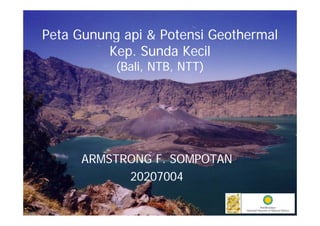 Peta Gunung api & Potensi Geothermal
          Kep. Sunda Kecil
           ( l NTB, NTT)
           (Bali,      )




      ARMSTRONG F. SOMPOTAN
            20207004