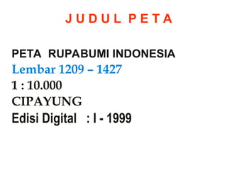 PETA RUPABUMI INDONESIA
Lembar 1209 – 1427
1 : 10.000
CIPAYUNG
Edisi Digital : I - 1999
J U D U L P E T A
 