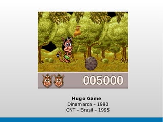 Hugo Game
Dinamarca – 1990
CNT – Brasil – 1995
 